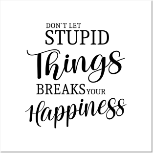 Don’t let stupid things break your happiness Posters and Art